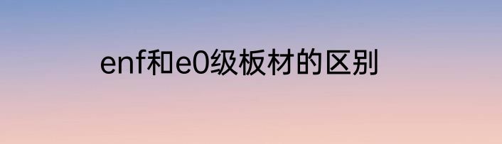 enf和e0级板材的区别