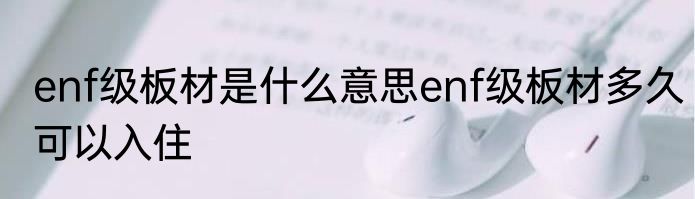 enf级板材是什么意思enf级板材多久可以入住
