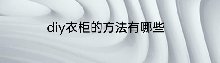 diy衣柜的方法有哪些
