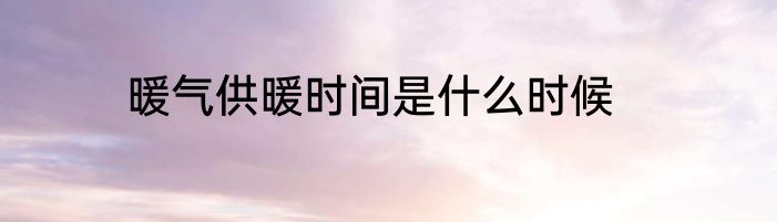 暖气供暖时间是什么时候