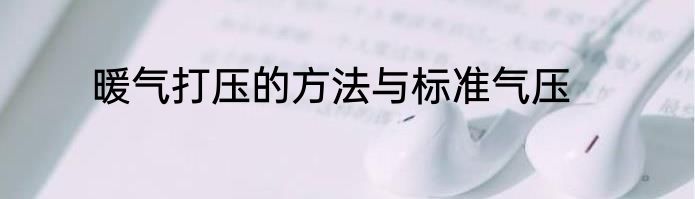 暖气打压的方法与标准气压