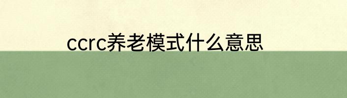 ccrc养老模式什么意思