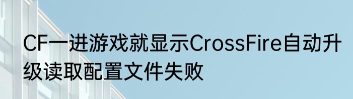 CF一进游戏就显示CrossFire自动升级读取配置文件失败