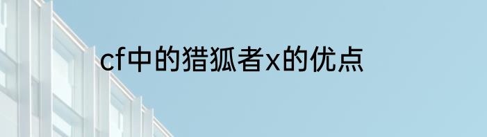 cf中的猎狐者x的优点