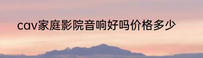 cav家庭影院音响好吗价格多少
