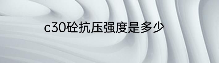 c30砼抗压强度是多少