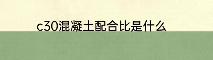 c30混凝土配合比是什么