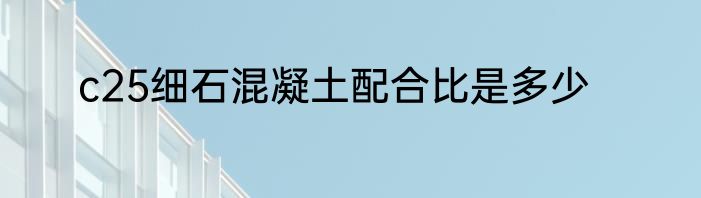 c25细石混凝土配合比是多少