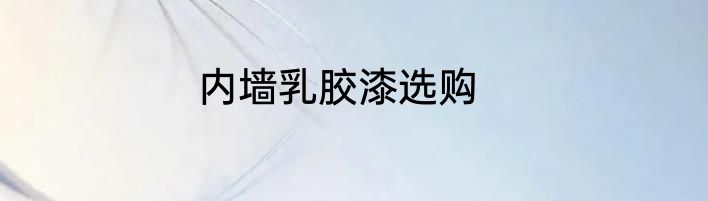 内墙乳胶漆选购