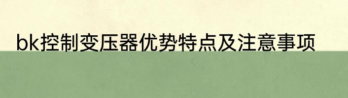 bk控制变压器优势特点及注意事项