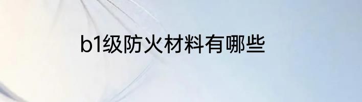 b1级防火材料有哪些