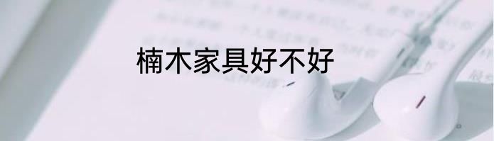 楠木家具好不好