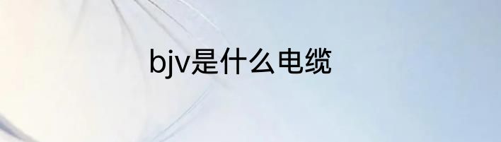bjv是什么电缆