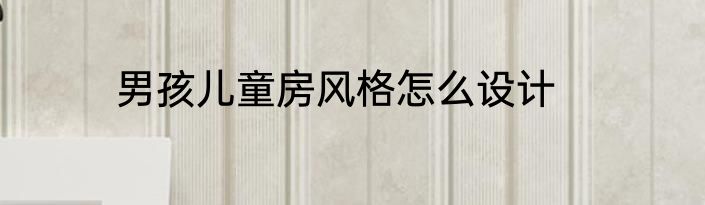 男孩儿童房风格怎么设计