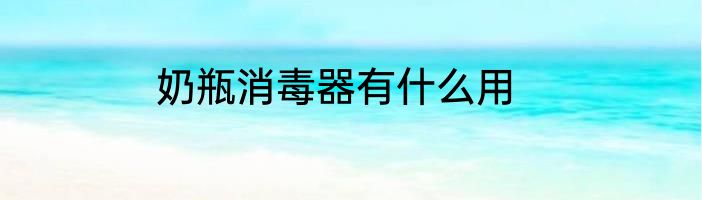 奶瓶消毒器有什么用