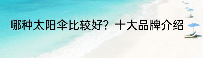哪种太阳伞比较好？十大品牌介绍