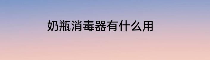 奶瓶消毒器有什么用