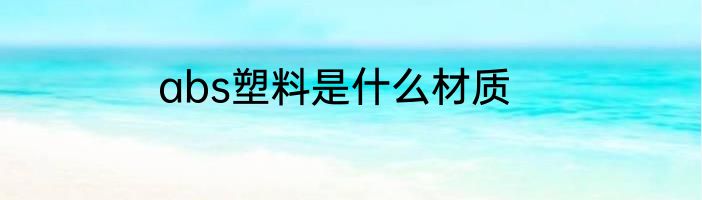 abs塑料是什么材质