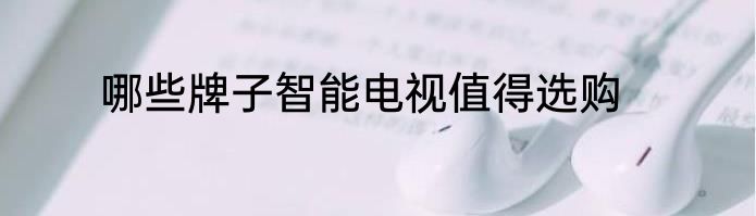 哪些牌子智能电视值得选购