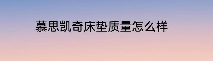 慕思凯奇床垫质量怎么样