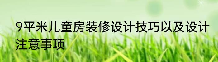 9平米儿童房装修设计技巧以及设计注意事项
