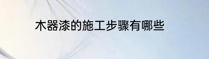 木器漆的施工步骤有哪些