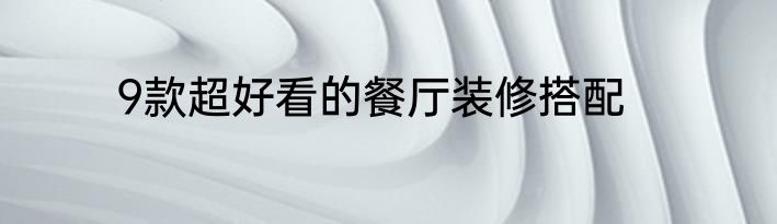 9款超好看的餐厅装修搭配