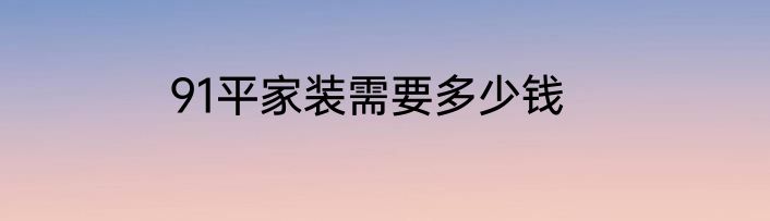 91平家装需要多少钱