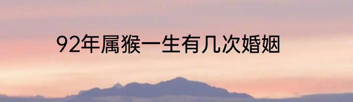 92年属猴一生有几次婚姻
