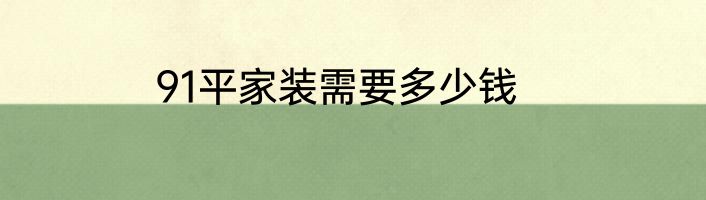 91平家装需要多少钱