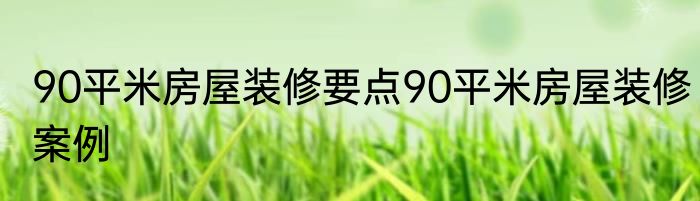 90平米房屋装修要点90平米房屋装修案例
