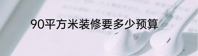 90平方米装修要多少预算