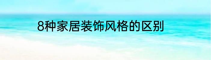 8种家居装饰风格的区别