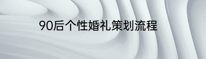 90后个性婚礼策划流程