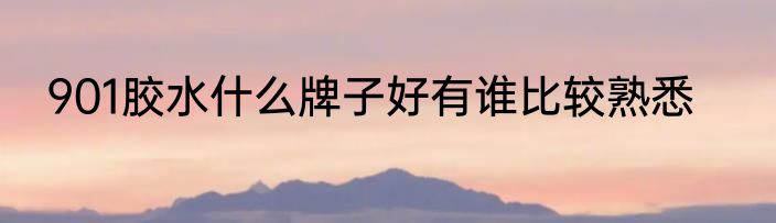 901胶水什么牌子好有谁比较熟悉