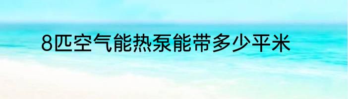 8匹空气能热泵能带多少平米