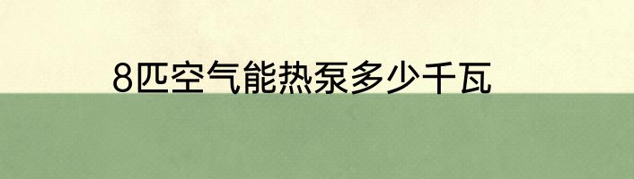 8匹空气能热泵多少千瓦