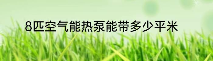 8匹空气能热泵能带多少平米