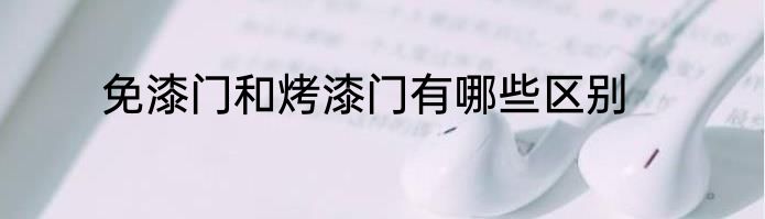 免漆门和烤漆门有哪些区别