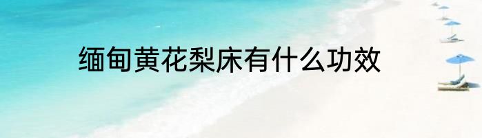 缅甸黄花梨床有什么功效