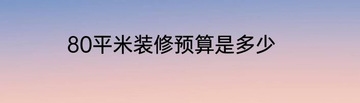 80平米装修预算是多少