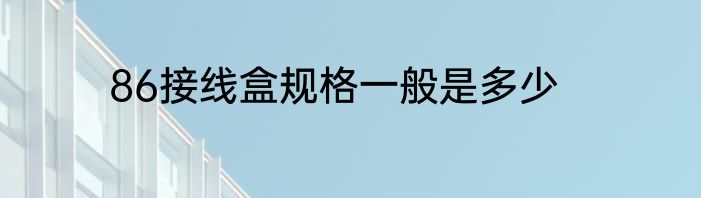 86接线盒规格一般是多少