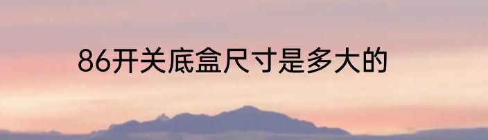 86开关底盒尺寸是多大的