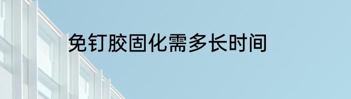 免钉胶固化需多长时间