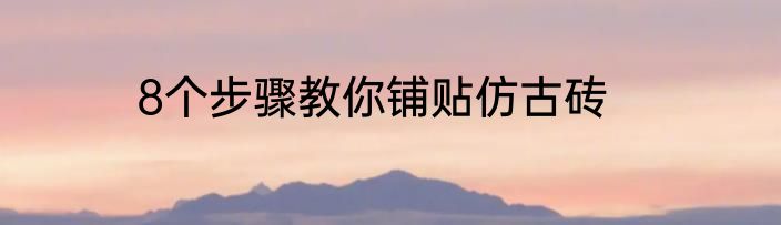 8个步骤教你铺贴仿古砖