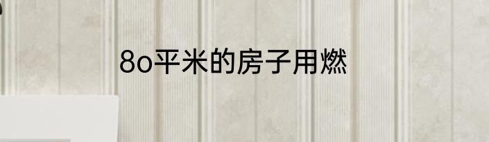 8o平米的房子用燃