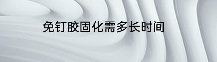 免钉胶固化需多长时间
