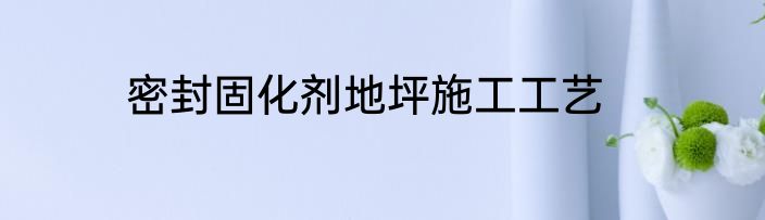 密封固化剂地坪施工工艺