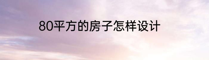 80平方的房子怎样设计