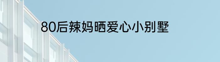 80后辣妈晒爱心小别墅